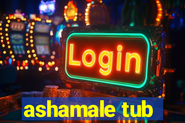 ashamale tub